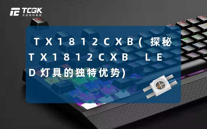 TX1812CXB(探秘TX1812CXB LED灯具的独特优势)